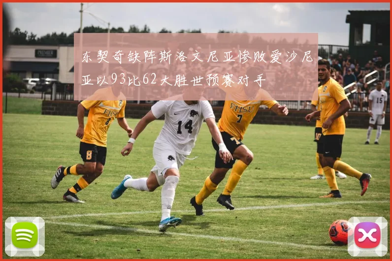 东契奇缺阵斯洛文尼亚惨败爱沙尼亚以93比62大胜世预赛对手