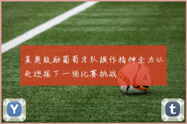 莱奥鼓励葡萄牙队振作精神全力以赴迎接下一场比赛挑战