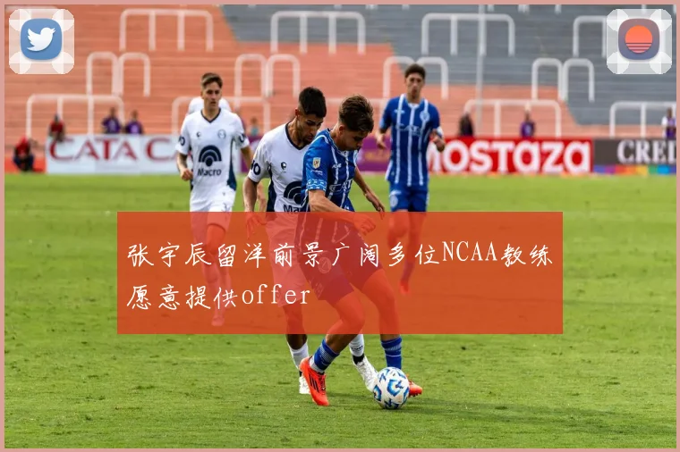 张宇辰留洋前景广阔多位NCAA教练愿意提供offer