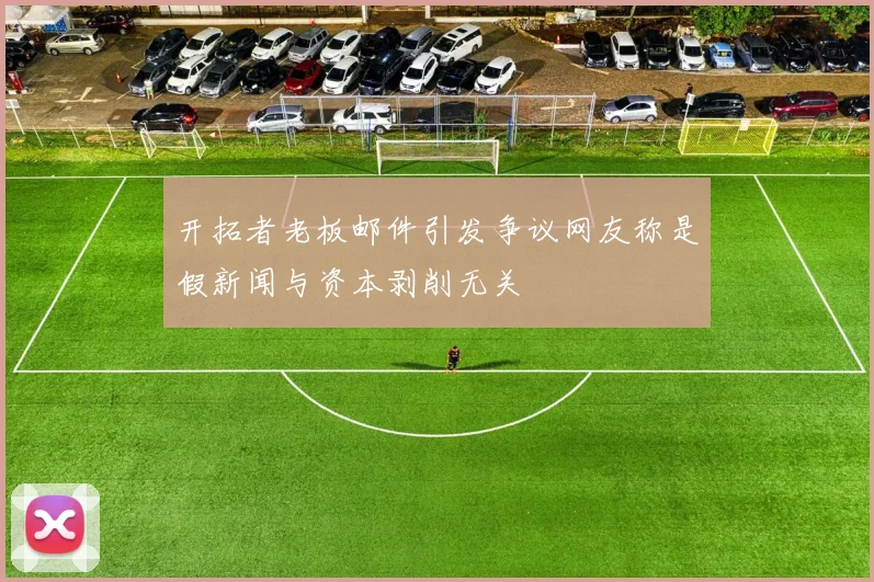 开拓者老板邮件引发争议网友称是假新闻与资本剥削无关