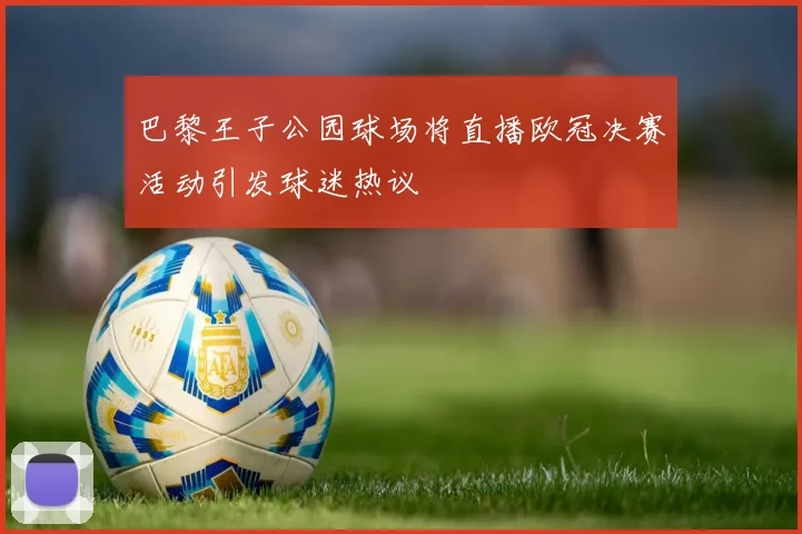 巴黎王子公园球场将直播欧冠决赛活动引发球迷热议