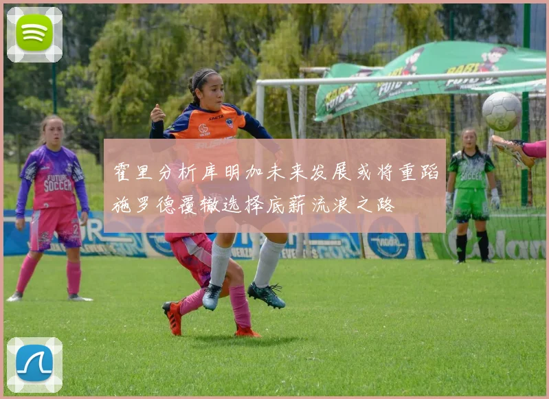 霍里分析库明加未来发展或将重蹈施罗德覆辙选择底薪流浪之路