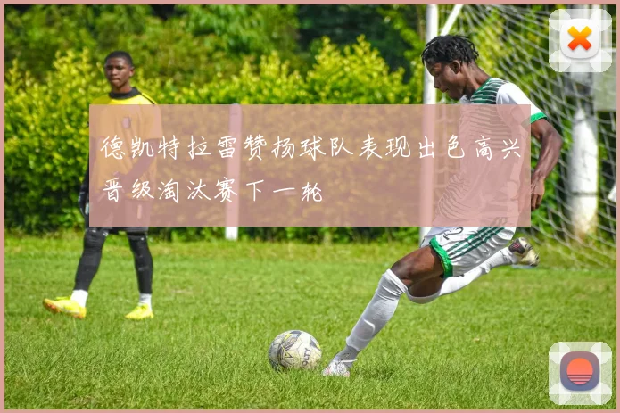德凯特拉雷赞扬球队表现出色高兴晋级淘汰赛下一轮