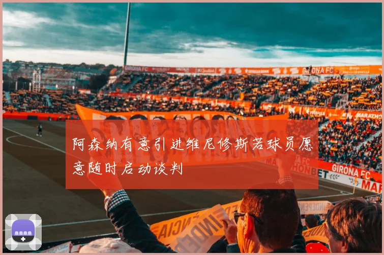 阿森纳有意引进维尼修斯若球员愿意随时启动谈判