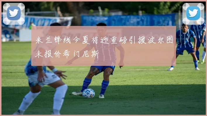 米兰锋线今夏将迎重磅引援波尔图未报价希门尼斯