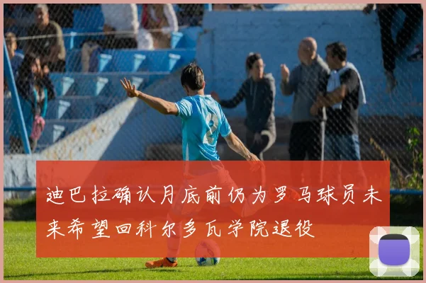 迪巴拉确认月底前仍为罗马球员未来希望回科尔多瓦学院退役