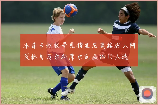 本菲卡积极寻觅穆里尼奥接班人阿莫林与马尔科席尔瓦成热门人选