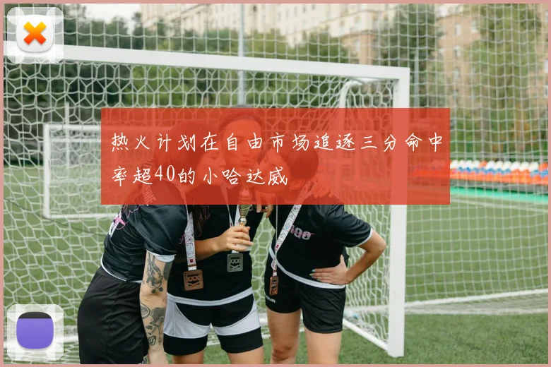 热火计划在自由市场追逐三分命中率超40的小哈达威