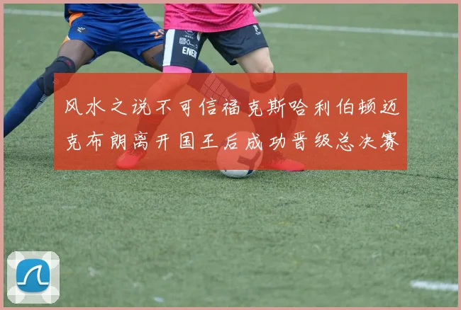 风水之说不可信福克斯哈利伯顿迈克布朗离开国王后成功晋级总决赛