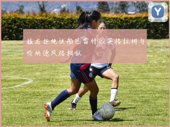 猛龙拒绝快船巴雷特因英格拉姆与伦纳德风格相似